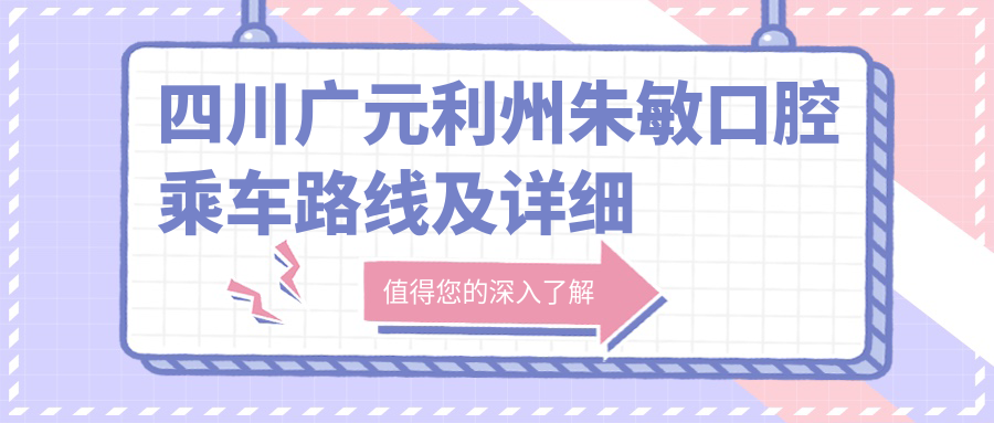 四川廣元利州朱敏口腔乘車(chē)路線(xiàn)及詳細地址指南