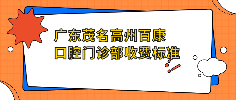 廣東茂名高州百康口腔門(mén)診部收費標準詳解，附詳細地址信息