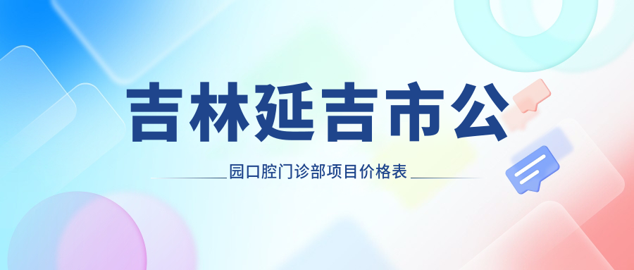吉林延吉市公園口腔門(mén)診部項目?jì)r(jià)格表
