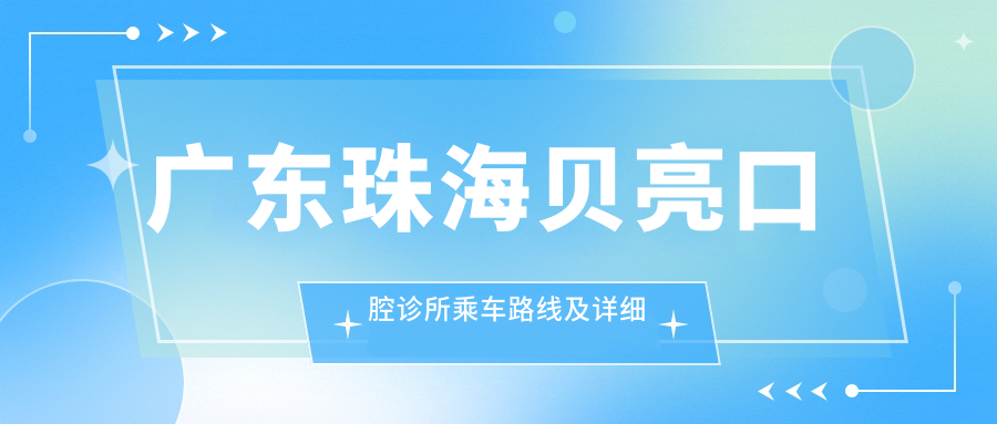 廣東珠海貝亮口腔診所乘車(chē)路線(xiàn)及詳細地址指南