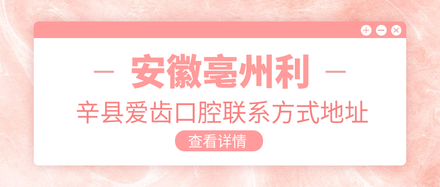 安徽亳州利辛縣愛(ài)齒口腔聯(lián)系方式地址詳解及最新牙齒治療價(jià)格表