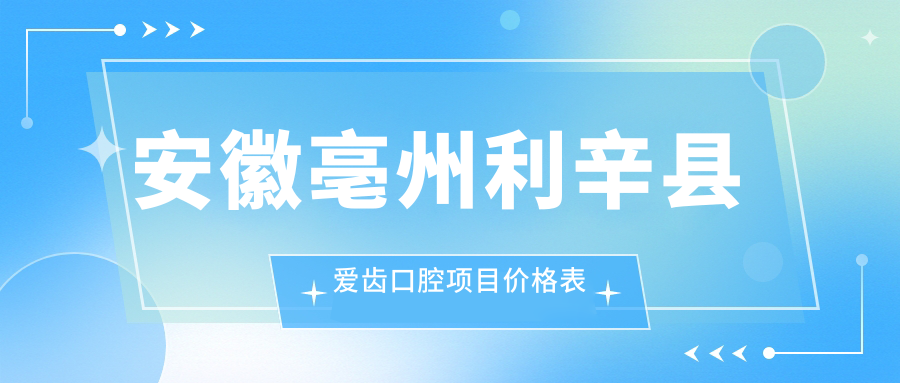 安徽亳州利辛縣愛(ài)齒口腔項目?jì)r(jià)格表