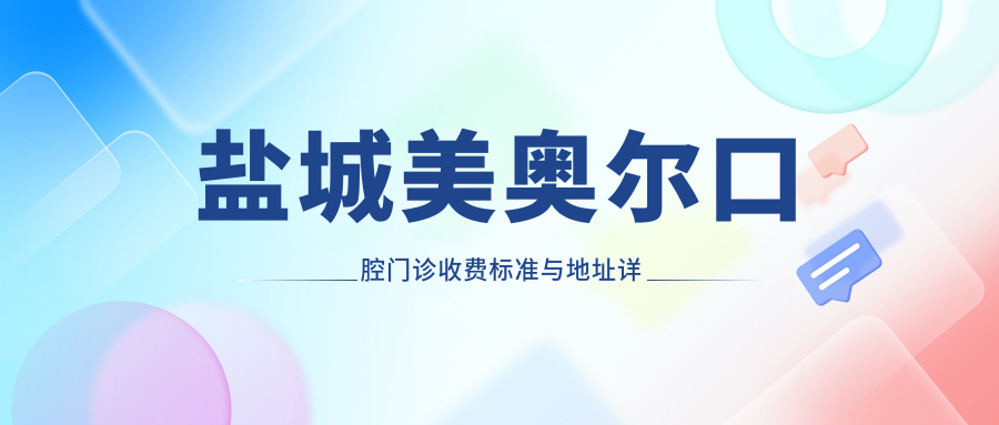 鹽城美奧爾口腔門(mén)診收費標準與地址詳情公布，附最新門(mén)診價(jià)格表