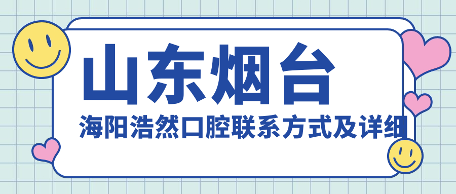 山東煙臺海陽(yáng)浩然口腔聯(lián)系方式及詳細地址一文全掌握
