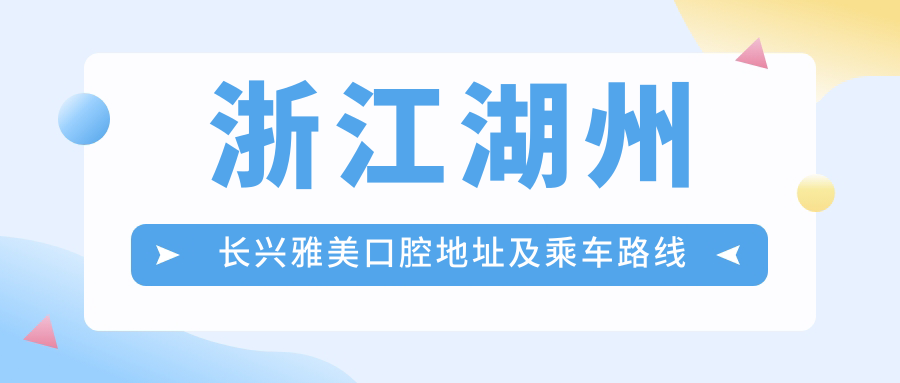 浙江湖州長(cháng)興雅美口腔地址及乘車(chē)路線(xiàn)