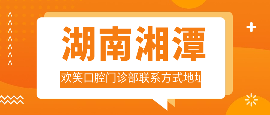 湖南湘潭歡笑口腔門(mén)診部聯(lián)系方式地址大全，性?xún)r(jià)比高口碑優(yōu)值得選擇