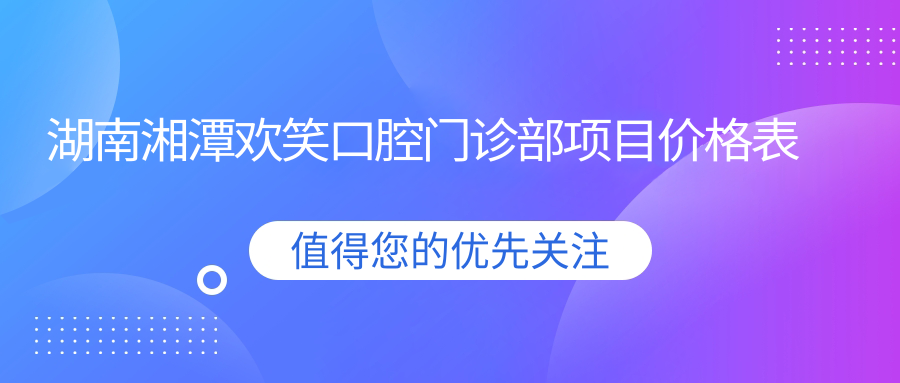 湖南湘潭歡笑口腔門(mén)診部項目?jì)r(jià)格表