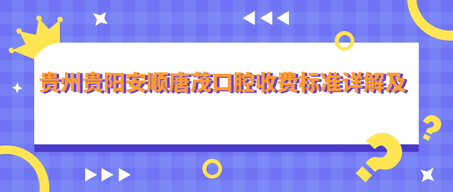 貴州貴陽(yáng)安順唐茂口腔收費標準詳解及詳細地址一覽