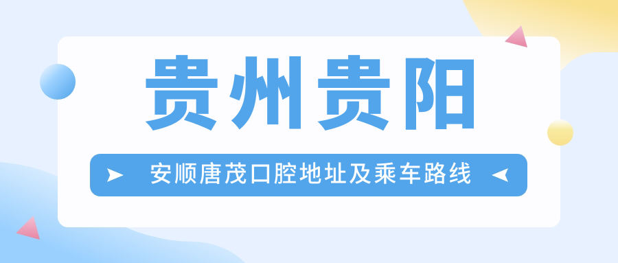 貴州貴陽(yáng)安順唐茂口腔地址及乘車(chē)路線(xiàn)