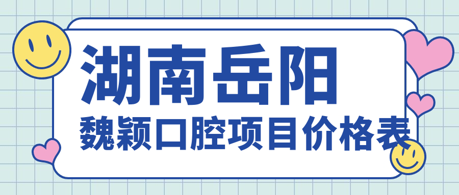 湖南岳陽(yáng)魏穎口腔項目?jì)r(jià)格表