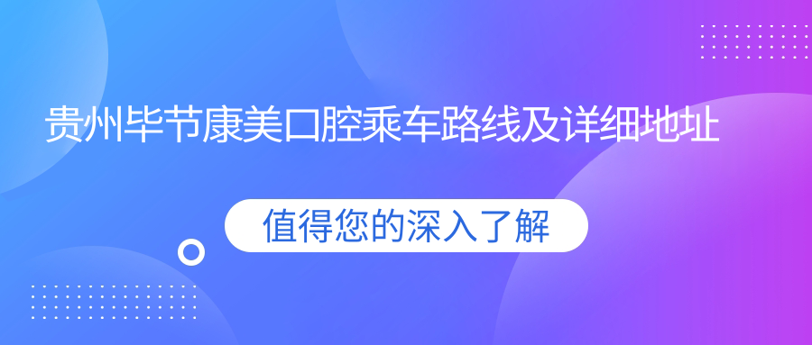 貴州畢節康美口腔乘車(chē)路線(xiàn)及詳細地址指南