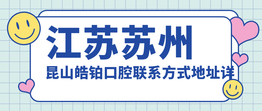 江蘇蘇州昆山皓鉑口腔聯(lián)系方式地址詳解及牙齒治療價(jià)格表一覽