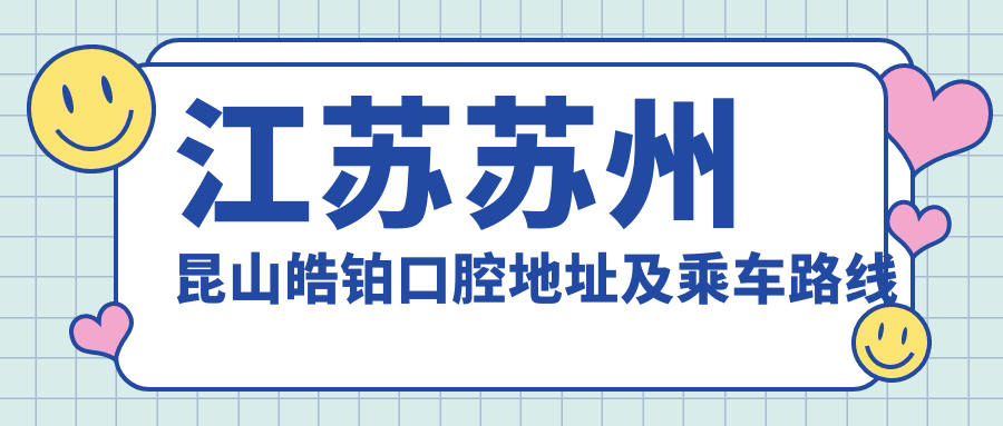 江蘇蘇州昆山皓鉑口腔地址及乘車(chē)路線(xiàn)