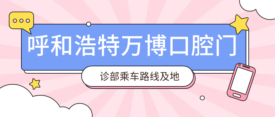 呼和浩特萬(wàn)博口腔門(mén)診部乘車(chē)路線(xiàn)及地址指南，高性?xún)r(jià)比好口碑就醫選擇