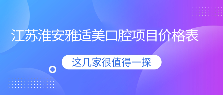 江蘇淮安雅適美口腔項目?jì)r(jià)格表