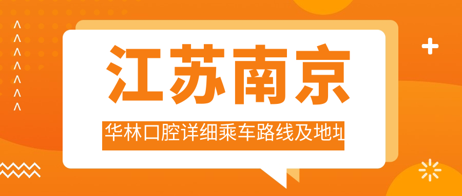江蘇南京華林口腔詳細乘車(chē)路線(xiàn)及地址指南，附全新項目?jì)r(jià)格表