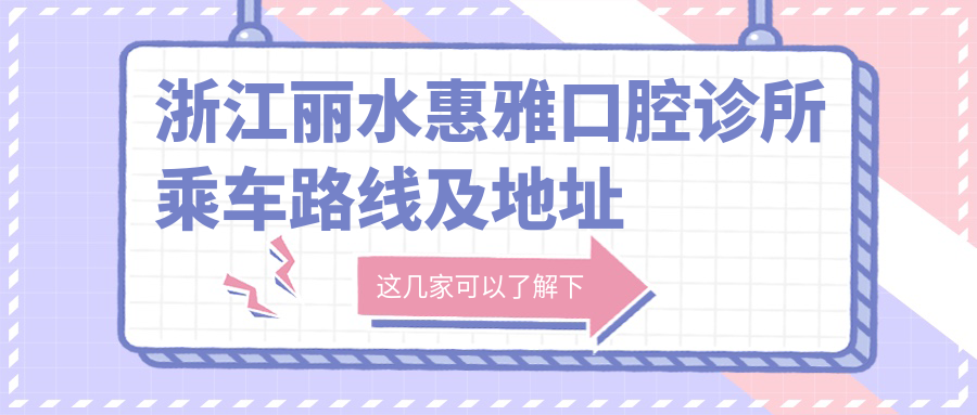 浙江麗水惠雅口腔診所乘車(chē)路線(xiàn)及地址指南，高性?xún)r(jià)比好口碑值得信賴(lài)