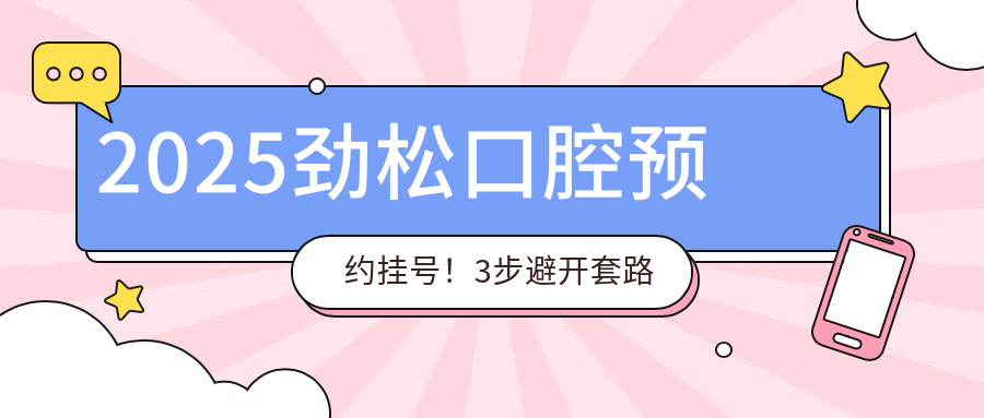2025勁松口腔預約掛號！3步避開(kāi)套路