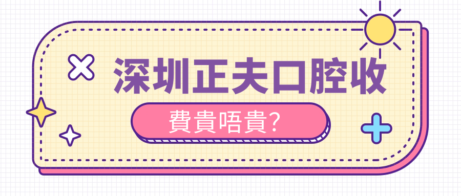 深圳正夫口腔收費貴唔貴？