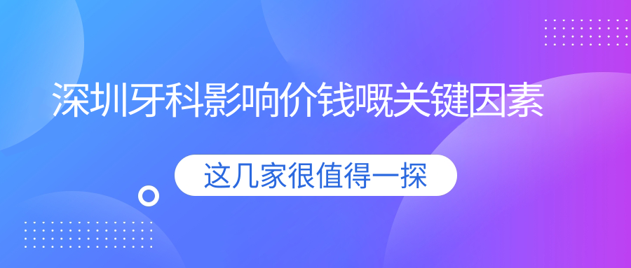 深圳牙科影響價(jià)錢(qián)嘅關(guān)鍵因素