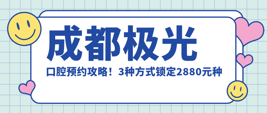成都極光口腔預約攻略！3種方式鎖定2880元種牙優(yōu)惠