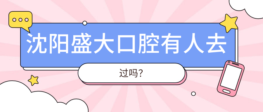 沈陽(yáng)盛大口腔有人去過(guò)嗎？