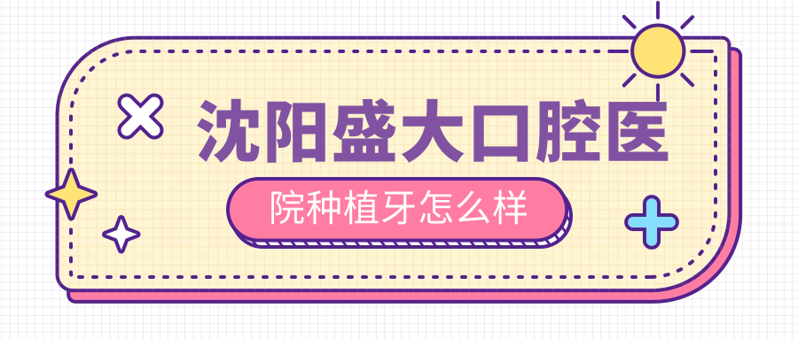 沈陽(yáng)盛大口腔醫院種植牙怎么樣