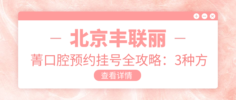 北京豐聯(lián)麗菁口腔預約掛號全攻略：3種方式，不踩坑