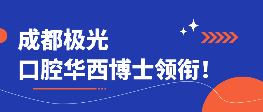 成都極光口腔華西博士領(lǐng)銜！