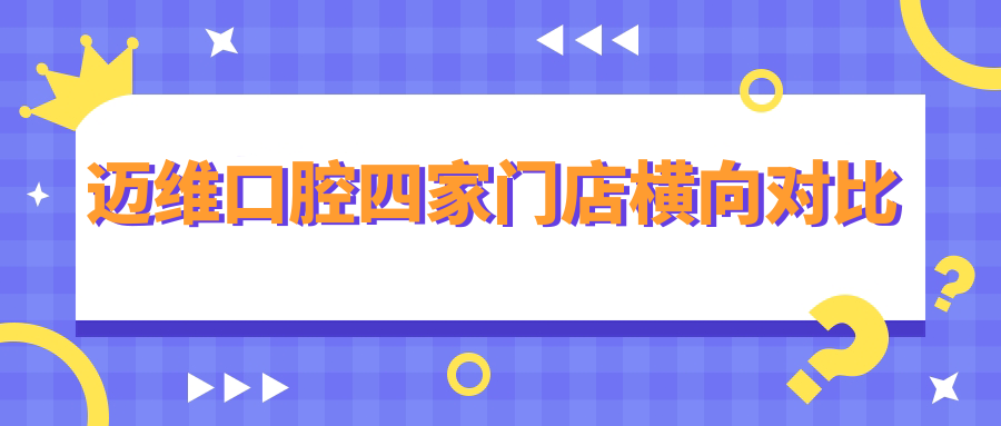 邁維口腔四家門(mén)店橫向對比