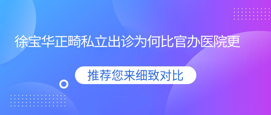 徐寶華正畸私立出診為何比官辦醫院更便捷&更便宜？