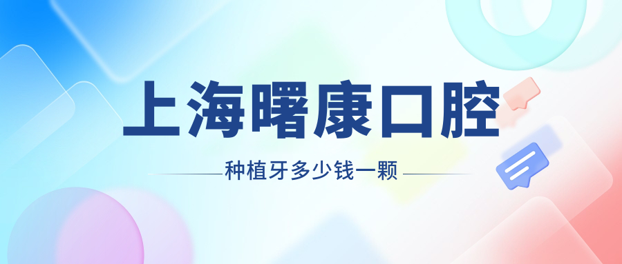 上海曙康口腔種植牙多少錢(qián)一顆