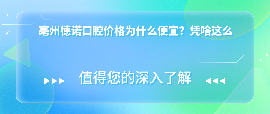 亳州德諾口腔價(jià)格為什么便宜？憑啥這么卷？