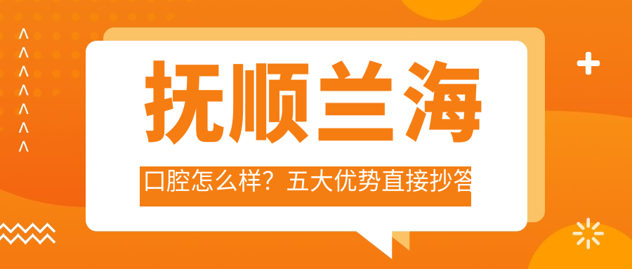 撫順蘭?？谇辉趺礃?？五大優(yōu)勢直接抄答案！