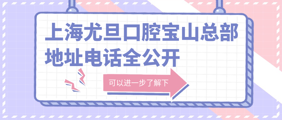 上海尤旦口腔寶山總部地址電話(huà)全公開(kāi)