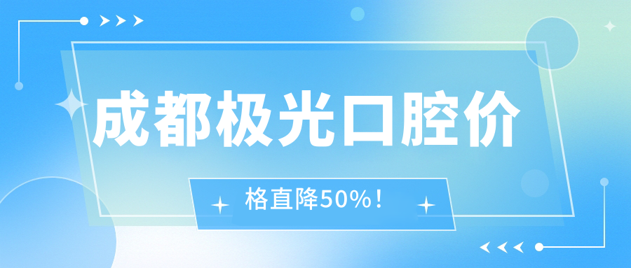 成都極光口腔價(jià)格直降50%！