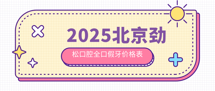 2025北京勁松口腔全口假牙價(jià)格表