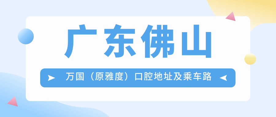 廣東佛山萬(wàn)國（原雅度）口腔地址及乘車(chē)路線(xiàn)