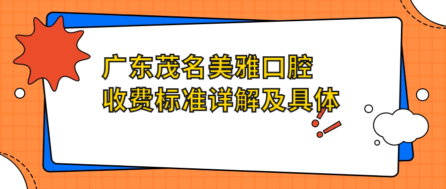 廣東茂名美雅口腔收費標準詳解及具體地址一覽