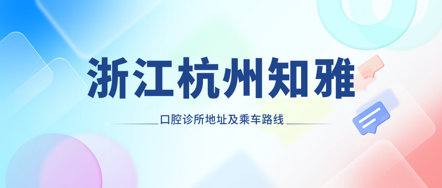 浙江杭州知雅口腔診所地址及乘車(chē)路線(xiàn)