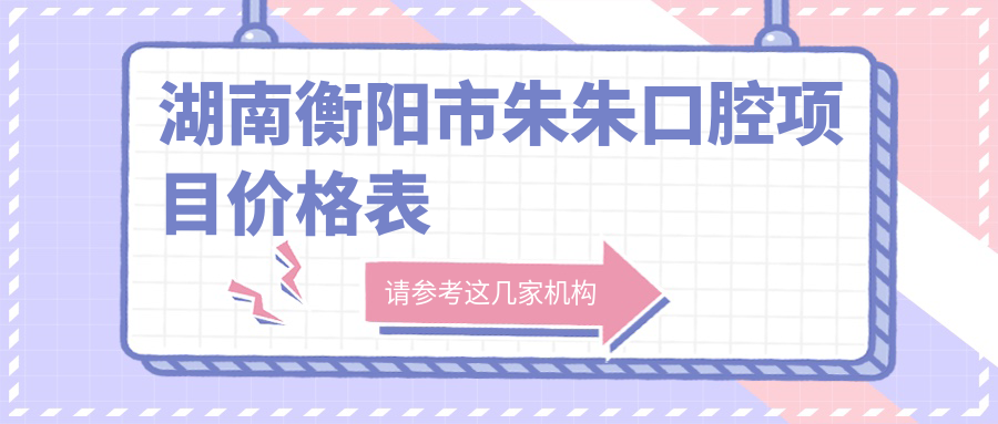 湖南衡陽(yáng)市朱朱口腔項目?jì)r(jià)格表
