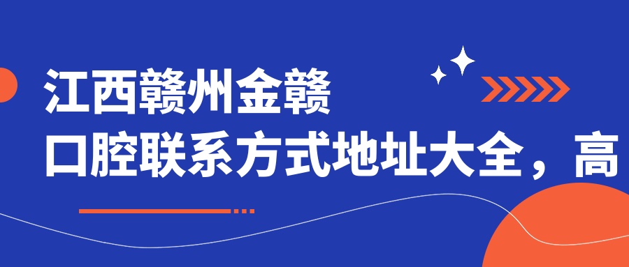 江西贛州金贛口腔聯(lián)系方式地址大全，高性?xún)r(jià)比好口碑備受推崇