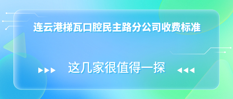 連云港梯瓦口腔民主路分公司收費標準詳解及具體醫院地址一覽