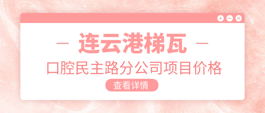 連云港梯瓦口腔民主路分公司項目?jì)r(jià)格表