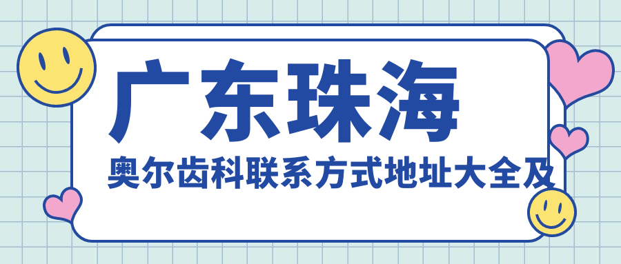 廣東珠海奧爾齒科聯(lián)系方式地址大全及詳細價(jià)格表一覽