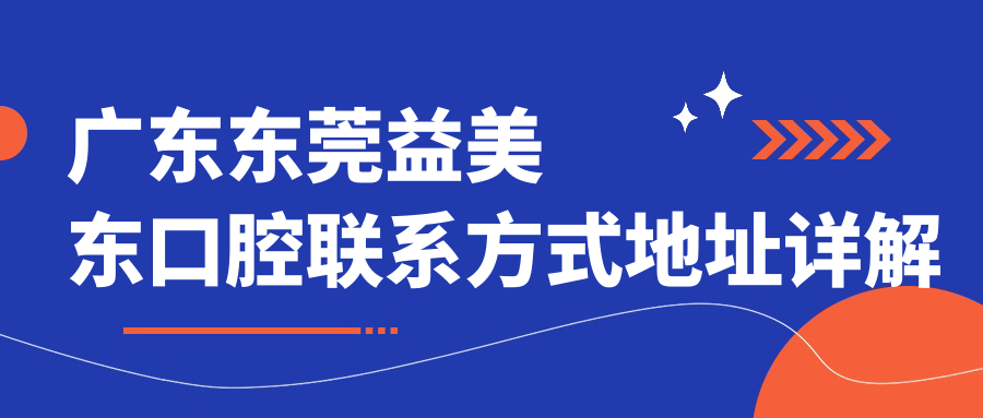 廣東東莞益美東口腔聯(lián)系方式地址詳解及最新服務(wù)項目?jì)r(jià)格表