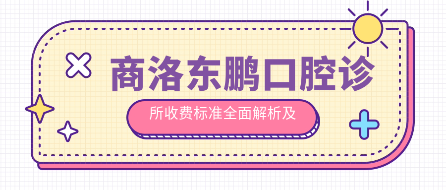 商洛東鵬口腔診所收費標準全面解析及詳細地址一覽