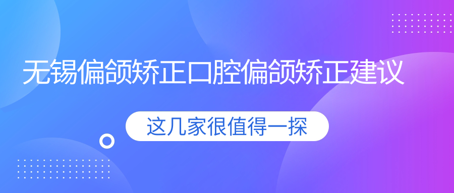無(wú)錫偏頜矯正口腔偏頜矯正建議