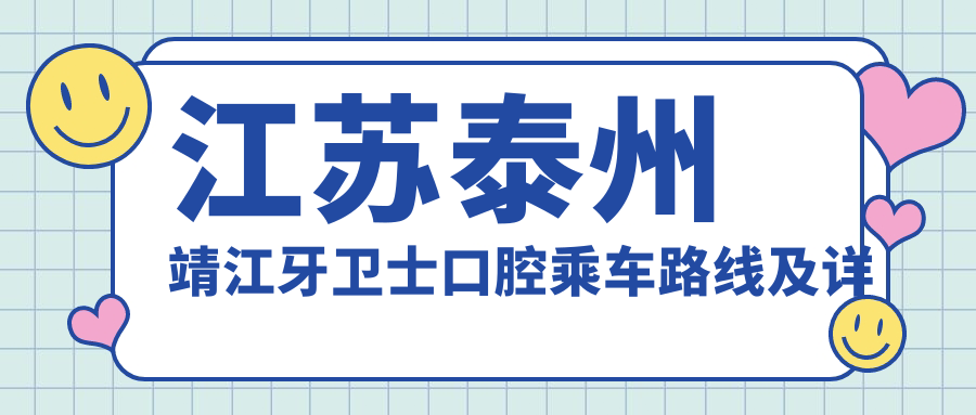 江蘇泰州靖江牙衛士口腔乘車(chē)路線(xiàn)及詳細地址發(fā)布，附最新項目?jì)r(jià)格一覽表