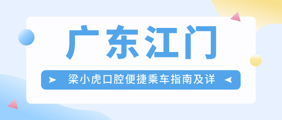 廣東江門(mén)梁小虎口腔便捷乘車(chē)指南及詳細地址信息一覽